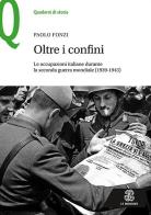Oltre i confini. Le occupazioni italiane durante la Seconda guerra mondiale (1939-1943) di Paolo Fonzi edito da Le Monnier