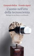 L' uomo nell'era della tecnoscienza. Dialogo tra un fisico e un filosofo di Gianpaolo Bellini, Evandro Agazzi edito da Hoepli