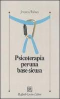 Psicoterapia per una base sicura di Jeremy Holmes edito da Raffaello Cortina Editore