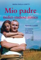 Mio padre medico studioso mistico. Romolo Lodetti. La scienza a servizio della pace di Maria Paola Lodetti edito da Editrice Veneta