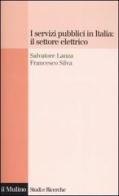 I servizi pubblici in Italia: il settore elettrico di Salvatore Lanza, Francesco Silva edito da Il Mulino