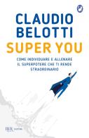 Super you. Come individuare e allenare il superpotere che ti rende straordinario di Claudio Belotti edito da Rizzoli