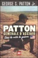 Patton generale d'acciao. Come ho visto la guerra di Patton George S. Jr. edito da Rizzoli