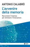 L' avvenire della memoria. Raccontare l'impresa per stimolare l'innovazione di Antonio Calabrò edito da EGEA