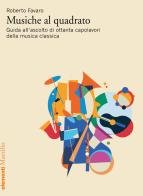 Musiche al quadrato. Guida all'ascolto di ottanta capolavori della musica classica di Roberto Favaro edito da Marsilio
