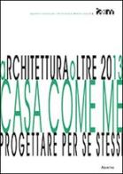 ArchiteturaOltre2013. Casa come me. Progettare per se stessi di Antonello Monaco edito da Aracne