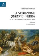 La seduzione queer di Fedra. Il mito secondo Britten, Bussotti e Henze di Federica Marsico edito da Aracne