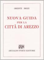 Nuova guida per la città di Arezzo (rist. anast. Arezzo, 1838) di Oreste Brizi edito da Forni