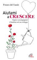 Aiutami a crescere. Capire e accompagnare il bambino nel suo sviluppo di Franco Del Casale edito da Paoline Editoriale Libri