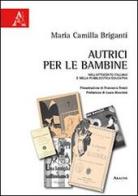 Autrici per le bambine nell'Ottocento italiano e nella pubblicistica educativa di M. Camilla Briganti edito da Aracne