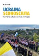 Ucraina sconosciuta. Romano-cattolici sulle rive del Dnipro di Mario Po' edito da Marcianum Press