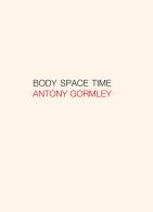 Antony Gormley. Body, space, time. Ediz. italiana e inglese di Jon Wood, Carlo Rovelli, Emanuele Coccia edito da Gli Ori
