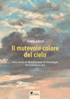 Il mutevole colore del cielo. Una storia di mindfulness in oncologia tra scienza e vita di Pamela Rizzi edito da Sometti