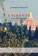 A Firenze... e in altri luoghi... Antologia di racconti dal 1998 al 2016 di Eugenio Castellani edito da Pegaso (Firenze)