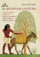 De Aegyptiaca Natura. Animali, vegetali e minerali nella vita quotidiana e nella religione dell'antico Egitto di Fabrizio Felici Ridolfi edito da Ginevra Bentivoglio EditoriA