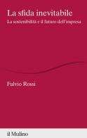 La sfida inevitabile. La sostenibilità e il futuro dell'impresa di Fulvio Rossi edito da Il Mulino