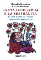 Santa Ildegarda e la sessualità. Salute e cura del corpo maschile e femminile di Marcello Stanzione, Bianca Bianchini edito da SugarCo