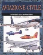 Aviazione civile. 300 grandi aerei internazionali di Robert Jackson edito da L'Airone Editrice Roma