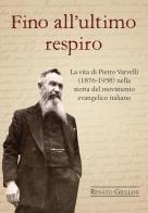 Fino all'ultimo respiro. La vita di Pietro Varvelli (1876-1958) nella storia del movimento evangelico italiano di Renato Giuliani edito da Passaggio