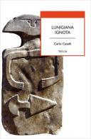 Lunigiana ignota di Carlo Caselli edito da Tarka