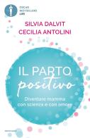 Il parto positivo. Diventare mamma con scienza e con amore di Cecilia Antolini, Silvia Dalvit edito da Mondadori
