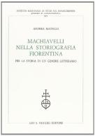 Machiavelli nella storiografia fiorentina. Per la storia di un genere letterario di Andrea Matucci edito da Olschki