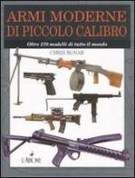 Armi moderne di piccolo calibro. Oltre 270 modelli di tutto il mondo di Chris McNab edito da L'Airone Editrice Roma