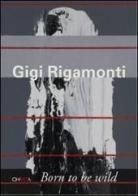 Gigi Rigamonti. Born to be wild. Ediz. italiana di Manuela Gandini, Arturo Schwarz edito da Charta