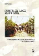 L' industria del tabacco a Bastia Umbra. Storia e memoria dello stabilimento Giontella e delle sue maestranze di Giuseppina Grilli edito da Il Formichiere