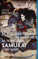La vita quotidiana in Giappone al tempo dei samurai (1185-1603) di Louis Frédéric edito da Rizzoli