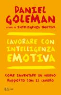 Lavorare con intelligenza emotiva. Come inventare un nuovo rapporto con il lavoro di Daniel Goleman edito da Rizzoli