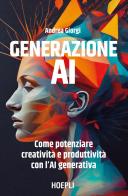 Generazione AI. Come potenziare creatività e produttività con l'AI generativa di Andrea Giorgi edito da Hoepli