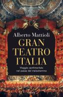 Gran Teatro Italia. Viaggio sentimentale nel paese del melodramma di Alberto Mattioli edito da Garzanti
