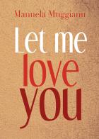 Let me love you. Ediz. italiana di Manuela Muggianu edito da Youcanprint