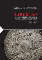 «Libertas». La Repubblica di Lucca risorta a stato autonomo 1369-1450 di Giuliano Lucarelli edito da Pacini Fazzi