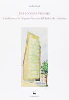 Fra luogo e viaggio. L'architettura di Angiolo Mazzoni dall'Italia alla Colombia. Ediz. illustrata di Giulio Basili edito da Diabasis