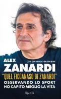 «Quel ficcanaso di Zanardi». Osservando lo sport ho capito meglio la vita di Alex Zanardi, Gianluca Gasparini edito da Rizzoli