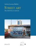 Street art tra estetica e legge di Andrea Lorenzo Baldini edito da Edizioni ETS