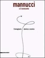 Mannucci e il Novecento. L'immaginario atomico e cosmico. Catalogo della mostra (Fabriano, 24 giugno-2 settembre 2005) edito da Silvana