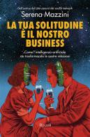 La tua solitudine è il nostro business. Come l'intelligenza artificiale sta trasformando le nostre relazioni di Serena Mazzini edito da Rizzoli