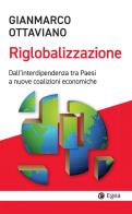 La riglobalizzazione. Dall'interdipendenza tra Paesi a nuove coalizioni economiche di Gianmarco Ottaviano edito da EGEA