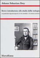 Breve introduzione allo studio della teologia. Con particolare riguardo al punto di vista scientifico e al sistema cattolico di Johann S. Drey edito da Morcelliana