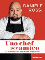 Uno chef per amico. La mia cucina tra tradizione e innovazione di Daniele Rossi edito da De Agostini