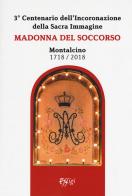 Madonna del Soccorso. Montalcino 1718-2018. 3° centenario dell'Incoronazione della Sacra immagine edito da C&P Adver Effigi