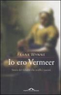 Io ero Vermeer. Storia del falsario che truffò i nazisti di Frank Wynne edito da Ponte alle Grazie