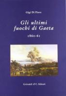 Gli ultimi fuochi di Gaeta 1860-61 di Gigi Di Fiore edito da Grimaldi & C.