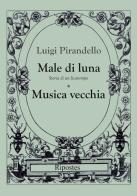 Male di luna-Musica vecchia di Luigi Pirandello edito da Ripostes