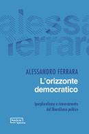 L'orizzonte democratico. Iperpluralismo e rinnovamento del liberalismo politico di Alessandro Ferrara edito da Edizioni Società Aperta
