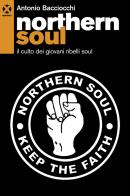 Northern soul. Il culto dei giovani ribelli soul di Antonio Bacciocchi edito da Agenzia X