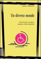 Un diverso mondo. Aspetti fisici, psichici, educativi della disabilità di Antonio Ambrosone edito da Aracne